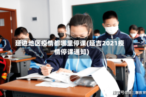 延边地区疫情都哪里停课(延吉2021疫情停课通知)