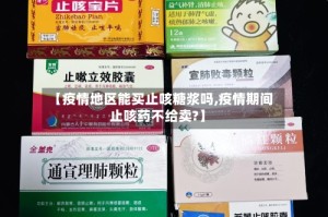 【疫情地区能买止咳糖浆吗,疫情期间止咳药不给卖?】
