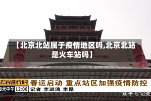 【北京北站属于疫情地区吗,北京北站是火车站吗】