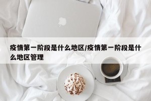 疫情第一阶段是什么地区/疫情第一阶段是什么地区管理