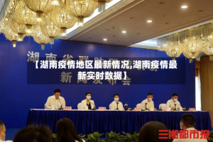 【湖南疫情地区最新情况,湖南疫情最新实时数据】