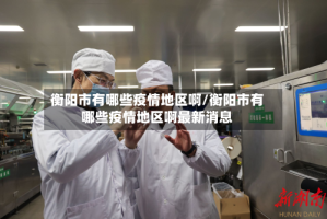 衡阳市有哪些疫情地区啊/衡阳市有哪些疫情地区啊最新消息