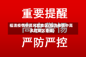 福清疫情中高风险地区(福清疫情中高风险地区查询)