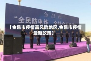 【金昌市疫情高风险地区,金昌市疫情最新政策】