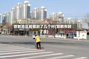 邯郸地区疫情封了几个村(邯郸市封了没)