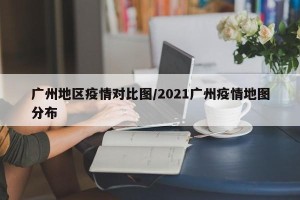 广州地区疫情对比图/2021广州疫情地图分布