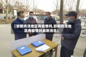 【邯郸鸡泽地区有疫情吗,邯郸鸡泽地区有疫情吗最新消息】