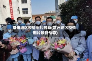 常州地区疫情图片最新(常州地区疫情图片最新动态)