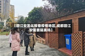 【回江安怎么报备疫情地区,成都回江安需要隔离吗】
