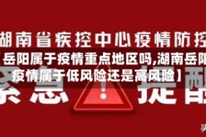 【岳阳属于疫情重点地区吗,湖南岳阳疫情属于低风险还是高风险】