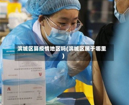滨城区算疫情地区吗(滨城区属于哪里)
