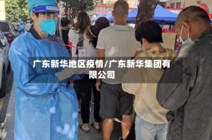 广东新华地区疫情/广东新华集团有限公司
