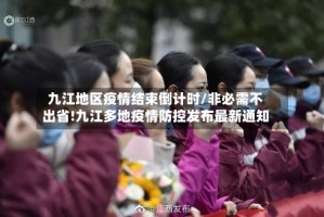 九江地区疫情结束倒计时/非必需不出省!九江多地疫情防控发布最新通知
