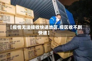 【疫情无法接收快递地区,疫区收不到快递】