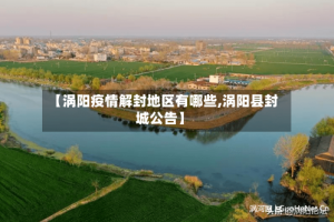 【涡阳疫情解封地区有哪些,涡阳县封城公告】