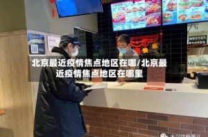 北京最近疫情焦点地区在哪/北京最近疫情焦点地区在哪里