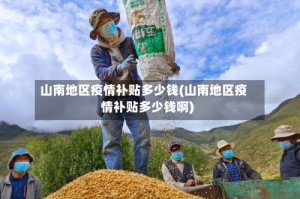 山南地区疫情补贴多少钱(山南地区疫情补贴多少钱啊)