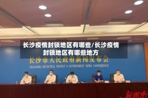 长沙疫情封锁地区有哪些/长沙疫情封锁地区有哪些地方