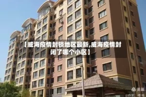 【威海疫情封锁地区最新,威海疫情封闭了哪个小区】