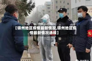 【锦州地区疫情最新情况,锦州地区疫情最新情况通报】