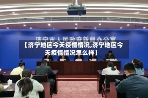 【济宁地区今天疫情情况,济宁地区今天疫情情况怎么样】