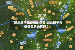 【湖北属于无疫情地区吗,湖北属于疫情低风险地区吗】