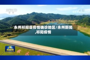 永州祁阳县疫情确诊地区/永州新闻,祁阳疫情