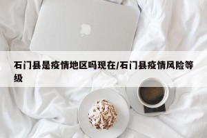 石门县是疫情地区吗现在/石门县疫情风险等级