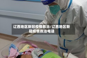 辽西地区新冠疫情救治/辽西地区新冠疫情救治电话