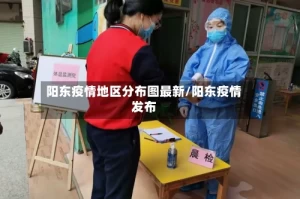 阳东疫情地区分布图最新/阳东疫情发布