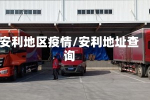 安利地区疫情/安利地址查询
