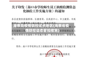 海南岛疫情防控试点地区(海南省疫情防控动态管控措施)