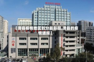 【滑县疫情地区划分最新图,滑县的疫情通报】