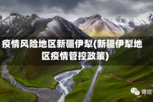 疫情风险地区新疆伊犁(新疆伊犁地区疫情管控政策)