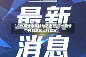 【广州疫情中风险地区出行,广州疫情中风险地区出行政策】