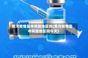 黑河疫情是中风险地区吗(黑河疫情是中风险地区吗今天)