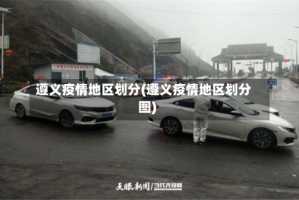 遵义疫情地区划分(遵义疫情地区划分图)