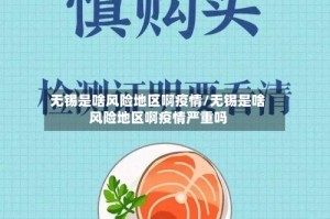 无锡是啥风险地区啊疫情/无锡是啥风险地区啊疫情严重吗