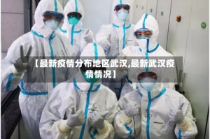 【最新疫情分布地区武汉,最新武汉疫情情况】