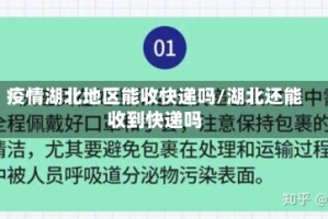 疫情湖北地区能收快递吗/湖北还能收到快递吗