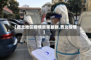 【西北地区疫情政策最新,西北役情】