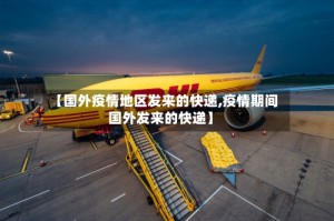 【国外疫情地区发来的快递,疫情期间国外发来的快递】