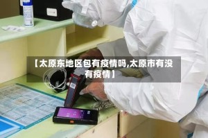 【太原东地区包有疫情吗,太原市有没有疫情】