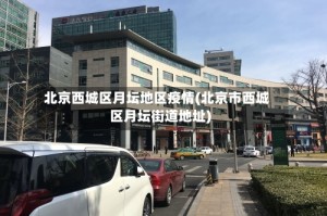 北京西城区月坛地区疫情(北京市西城区月坛街道地址)