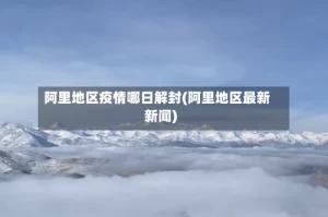 阿里地区疫情哪日解封(阿里地区最新新闻)
