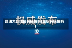 昆明大部地区有疫情吗(昆明有疾情吗)