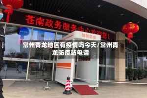 常州青龙地区有疫情吗今天/常州青龙防疫站电话
