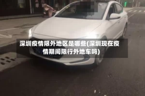 深圳疫情限外地区是哪些(深圳现在疫情期间限行外地车吗)