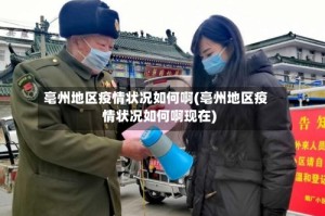 亳州地区疫情状况如何啊(亳州地区疫情状况如何啊现在)