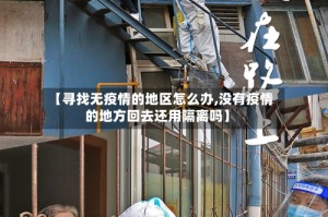 【寻找无疫情的地区怎么办,没有疫情的地方回去还用隔离吗】
